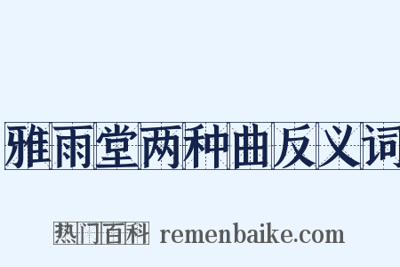 雅雨堂两种曲反义词是什么意思的图片